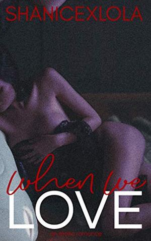 When We Love: a steamy novelette by ShanicexLola Shanice Swint