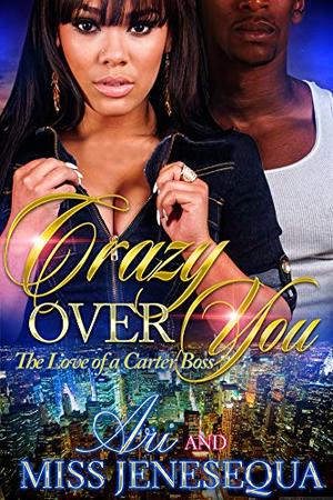 Crazy Over You: The Love of a Carter Boss by Miss Jenesequa, ARI