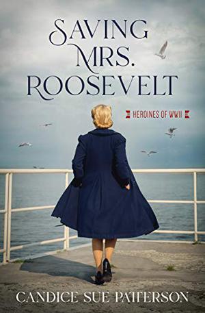 Saving Mrs. Roosevelt (Heroines of WWII) by Candice Sue Patterson