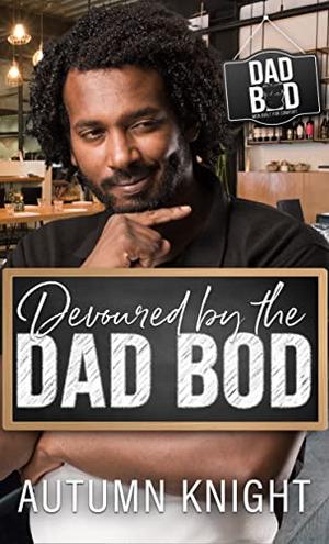 Devoured by the Dad Bod: Dad Bod Series - Men Built for Comfort by Autumn Knight