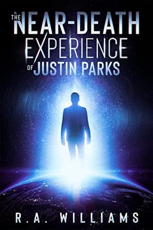 The Near-Death Experience of Justin Parks by R.A. Williams