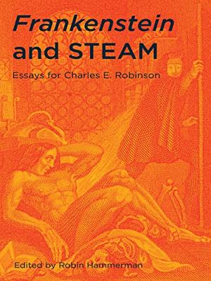 Frankenstein and STEAM: Essays for Charles E. Robinson by Robin Hammerman, Susan J. Wolfson, Mark A. McCutcheon, Lisa Crafton, Siobhan Watters, Lisbeth Chapin, L. Adam Mekler, Brian Bates