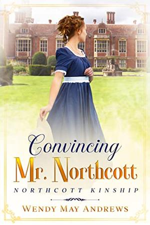 Convincing Mr. Northcott: A Proper Regency Romance Adventure (Northcott Kinship) by Wendy May Andrews