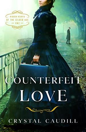 Counterfeit Love (Hidden Hearts of the Gilded Age) by Crystal Caudill