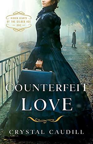 Counterfeit Love (Hidden Hearts of the Gilded Age) by Crystal Caudill