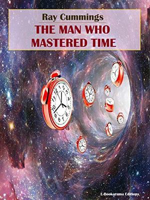 The Man Who Mastered Time (Matter, Space, and Time) by Ray Cummings
