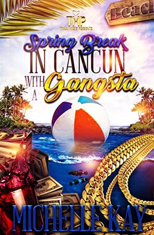 SPRING BREAK IN CANCUN WITH A GANGSTA by Michelle Kay