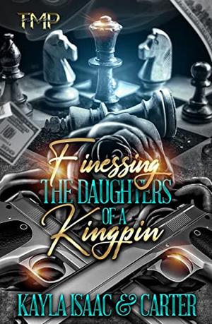 FINESSING THE DAUGHTERS OF A KINGPIN by Kayla Isaac, Carter