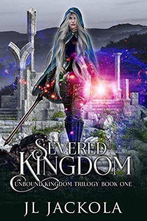 Severed Kingdom: Unbound Kingdom Trilogy: Book 1 by J.L. Jackola