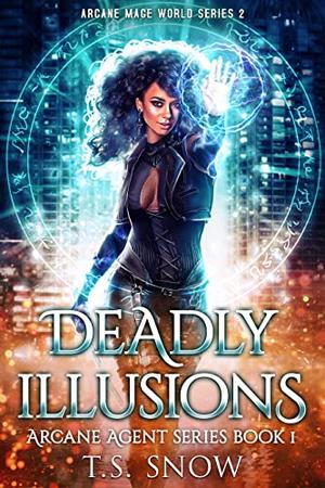 Deadly Illusions: Arcane Mage World Series 2 by T.S. Snow