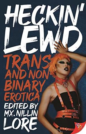 Heckin' Lewd: Trans and Nonbinary Erotica by Mx. Nillin Lore, Sally Bend, M.J. Moréo, Rien Gray, Chace Verity, Jaymie Wagner, Ash Orlando, Anne Stagg, Sam McAuliff, Ash Reilly, Quenby, Kelvin Sparks, Lilith Hill, Sienna Saint-Cyr, Quinn Rhodes
