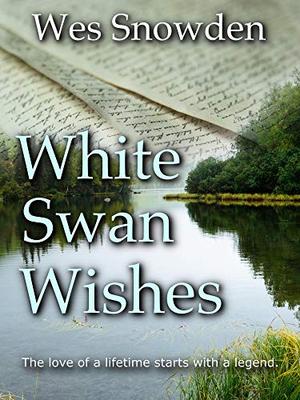 White Swan Wishes: -The Love Story of a lifetime begins with a legend. by Wes Snowden