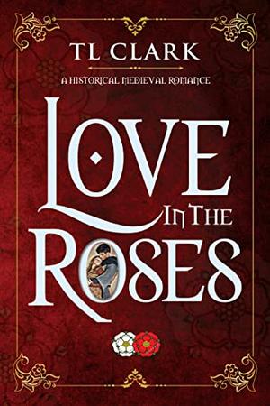 Love in the Roses by T.L. Clark