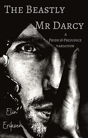 The Beastly Mr Darcy: A Pride & Prejudice variation by Elin Eriksen
