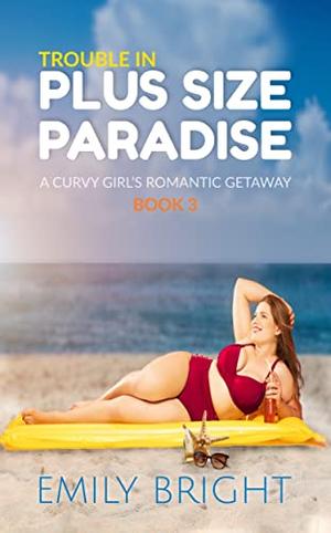 Trouble in Plus Size Paradise: A Curvy Girl's Romantic Vacation, Book 3 by Emily Bright