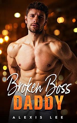 Broken Boss Daddy: A Second Chance Secret Baby Romance  (Babies and Grumpy Bosses) by Alexis Lee