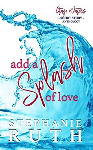 Add a Splash of Love  (Otago Waters Short Story Anthology) by Stephanie Ruth