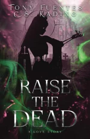 Raise the Dead: A Love Story by Tony Fuentes, C.S. Kading