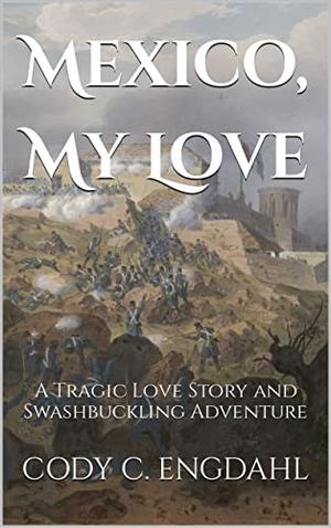 Mexico, My Love: A Tragic Love Story and Swashbuckling Adventure by
