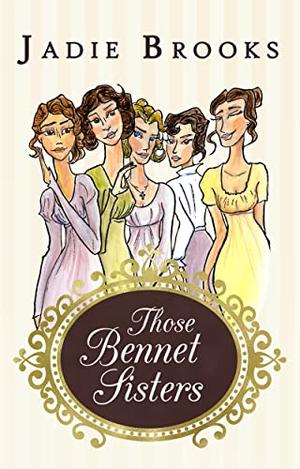 Those Bennet Sisters: Pride and Prejudice Varation by Jadie Brooks