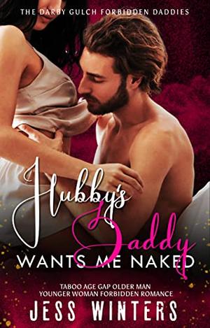 Hubby's Daddy Wants Me Naked: Taboo Age Gap Older Man Younger Woman Forbidden Romance by Jess Winters
