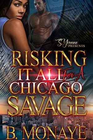 Risking It All For A Chicago Savage by B. Monaye
