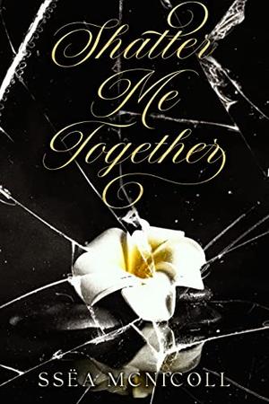 Shatter Me Together by Ssëa McNicoll