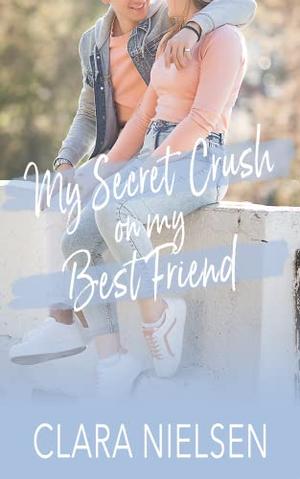 My Secret Crush on My Best Friend by Clara Nielsen