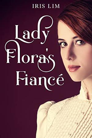 Lady Flora's Fiancé: A Romance Novelette by Iris Lim