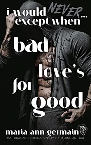 I Would Never...Except When Bad Love's For Good by Maria Ann Germain