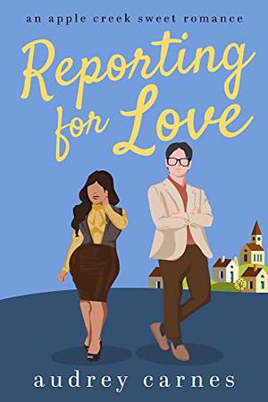 Reporting for Love: a small-town, second-chance, enemies-to-lovers, sweet/clean romance (Apple Creek Sweet Romance #5)