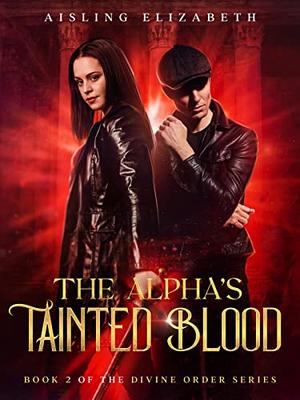 The Alpha's Tainted Blood: Book 2 of the Divine Order Series by Aisling Elizabeth