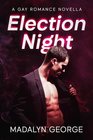Election Night: A Gay Romance Novella by Madalyn George