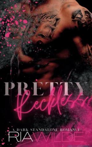 Pretty Reckless: A Dark Standalone Romance by Ria Wilde