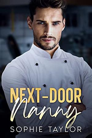 Next-Door Nanny: An Age-Gap, Grumpy Single Dad Romance by Sophie Taylor