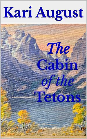 The Cabin of the Tetons: A Frontier Wyoming Story by Kari August