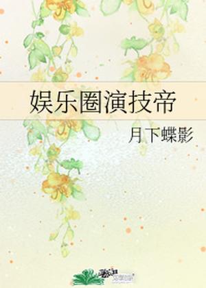 Entertainment Industry Acting Emperor [娱乐圈演技帝] by Yue Xia Die Ying, 月下蝶影