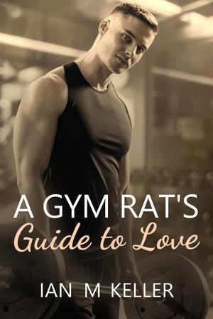 A Gym Rat's Guide to Love by Ian M. Keller