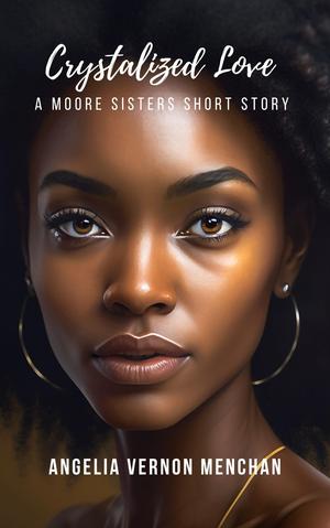 CRYSTALIZED Love : A Moore Sisters Story by Angelia Vernon Menchan