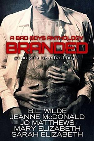 Branded: A Bad Boys Anthology by B.L. Wilde, Jeanne McDonald, Jo Matthews, Mary Elizabeth, Sarah Elizabeth