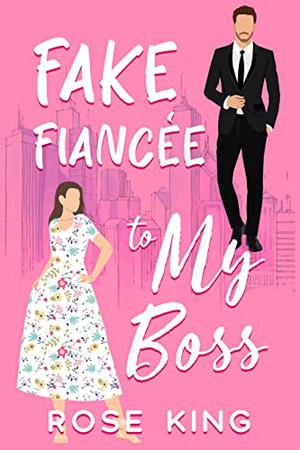 Fake Fiancée to My Boss: A Sweet Enemy to Lover Boss Romance by Rose King