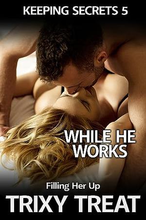 While He Works: Filling Her Up by Trixy Treat