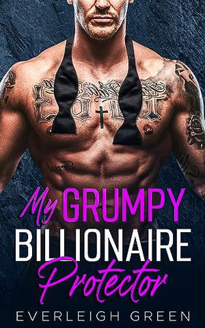 My Grumpy Billionaire Protector: An Enemies To Lovers Forced Proximity Romance by Everleigh Green