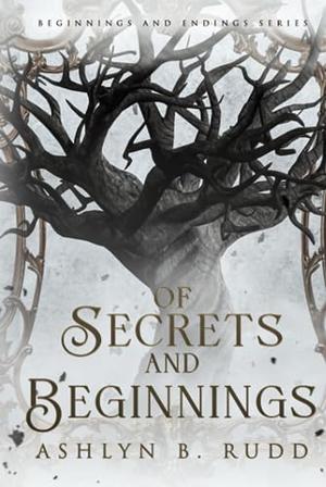 Of Secrets and Beginnings by Ashlyn B. Rudd