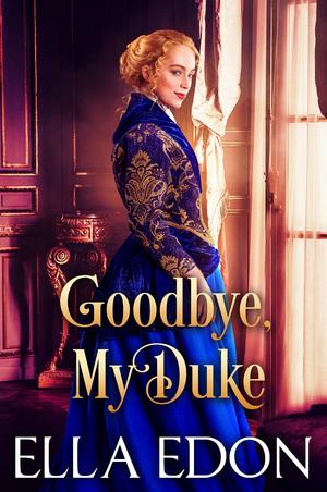 Goodbye, My Duke: Historical Regency Romance by Ella Edon
