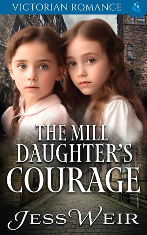 The Mill Daughter's Courage: Victorian Romance by Jess Weir