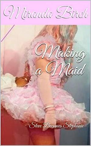 Making a Maid: Steve Becomes Stephanie by Miranda Birch