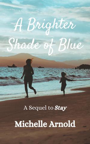 A Brighter Shade of Blue: A Sequel to Stay by Michelle Arnold