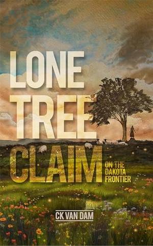 Lone Tree Claim: On the Dakota Frontier by CK Van Dam