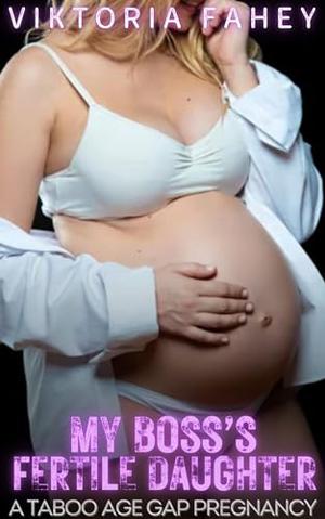 My Boss's Fertile Daughter: A Forbidden Taboo Age Gap Pregnancy by Viktoria Fahey